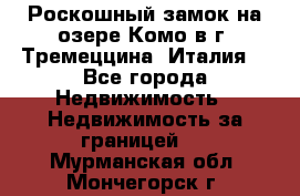 Роскошный замок на озере Комо в г. Тремеццина (Италия) - Все города Недвижимость » Недвижимость за границей   . Мурманская обл.,Мончегорск г.